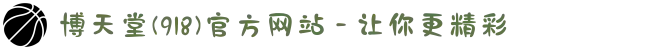 博天堂(918)官方网站 - 让你更精彩